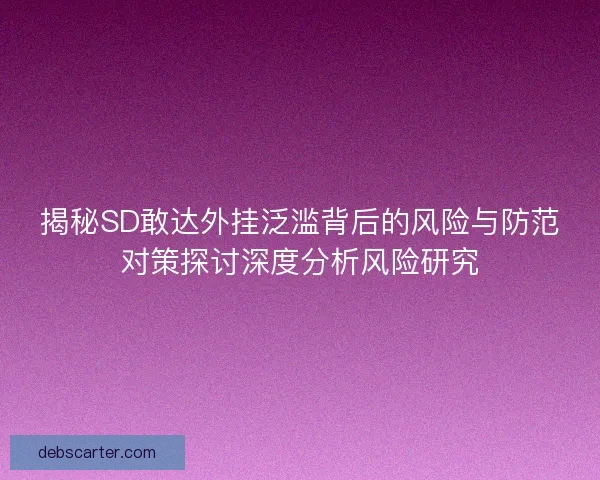 揭秘SD敢达外挂泛滥背后的风险与防范对策探讨深度分析风险研究