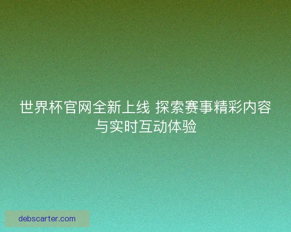 世界杯官网全新上线 探索赛事精彩内容与实时互动体验