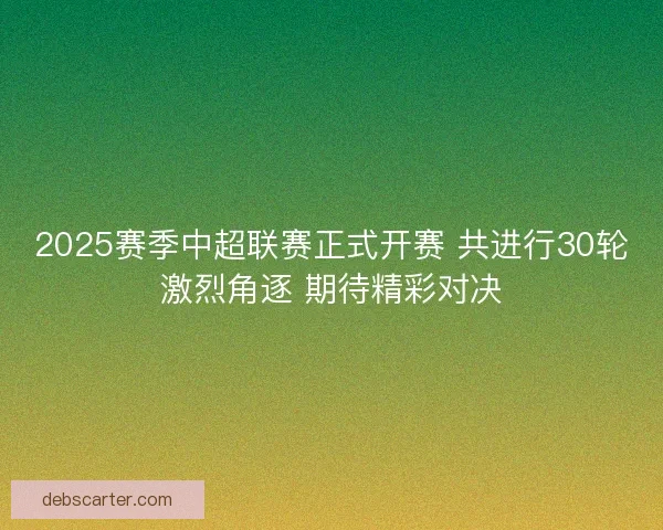2025赛季中超联赛正式开赛 共进行30轮激烈角逐 期待精彩对决