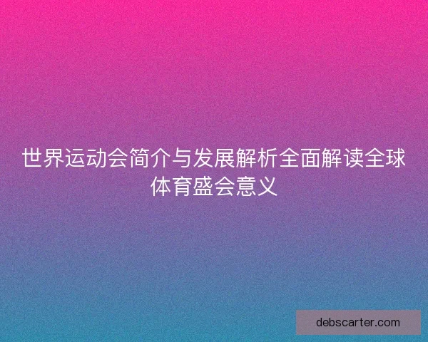 世界运动会简介与发展解析全面解读全球体育盛会意义