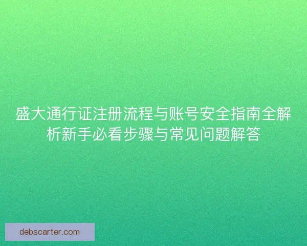 盛大通行证注册流程与账号安全指南全解析新手必看步骤与常见问题解答