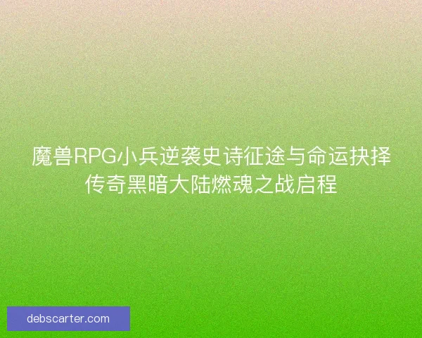 魔兽RPG小兵逆袭史诗征途与命运抉择传奇黑暗大陆燃魂之战启程