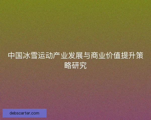 中国冰雪运动产业发展与商业价值提升策略研究