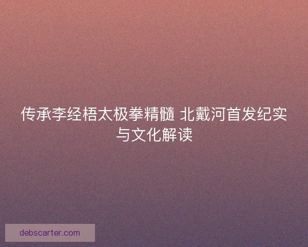 传承李经梧太极拳精髓 北戴河首发纪实与文化解读
